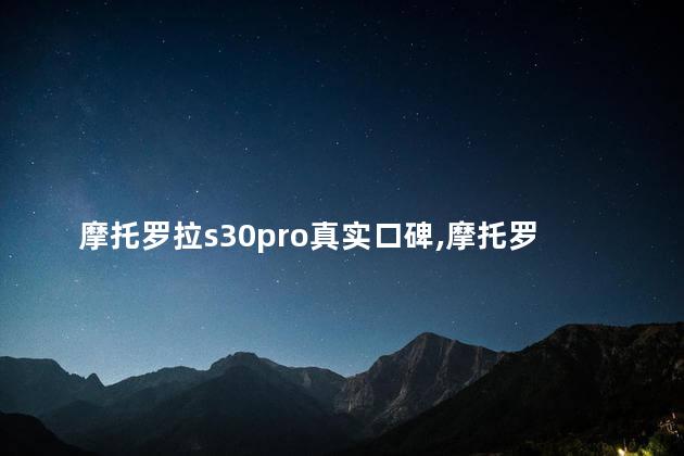 摩托罗拉s30pro真实口碑,摩托罗拉s30 Pro怎么样